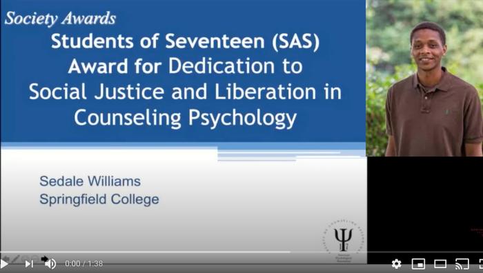 Springfield College Doctor of Psychology in Counseling Psychology Class of 2020 graduate Sedale Williams was recognized by the Society of Counseling Psychology with the Division 17 Student Affiliates of Seventeen (SAS) Award for his dedication to social justice and liberation in counseling psychology.
