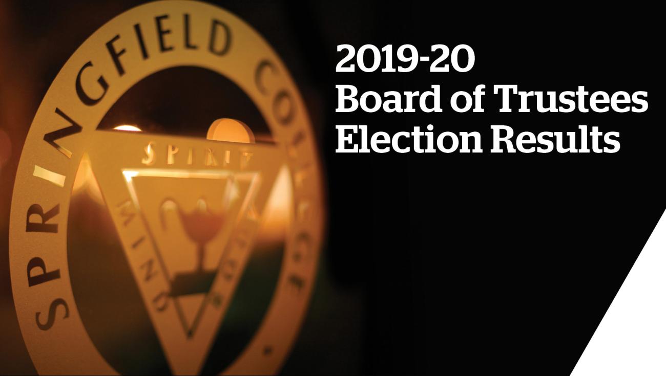 The Springfield College Board of Trustees recently announced the outcome of its 2019-20 board election results during its annual meeting on the campus. The Board of Trustees, the primary governing body of the College, is responsible for major decisions and changes on campus, and comprises an integral part of the progress and advancement of the College.