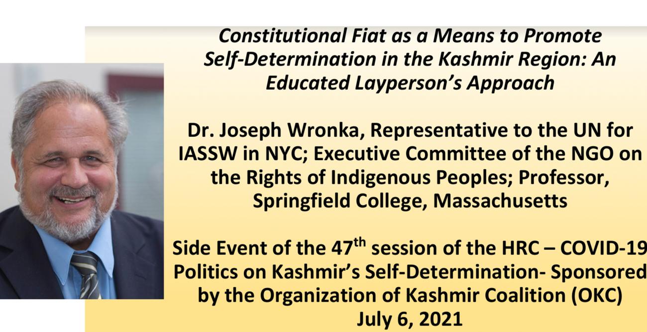 Springfield College Professor of Social Work Joseph Wronka recently gave the following presentation, "Constitutional Fiat as a Means to Promote Self-Determination in the Kashmir Region: An Educated Layperson's Approach," at the 47th Session of the U.N. Human Rights Council.